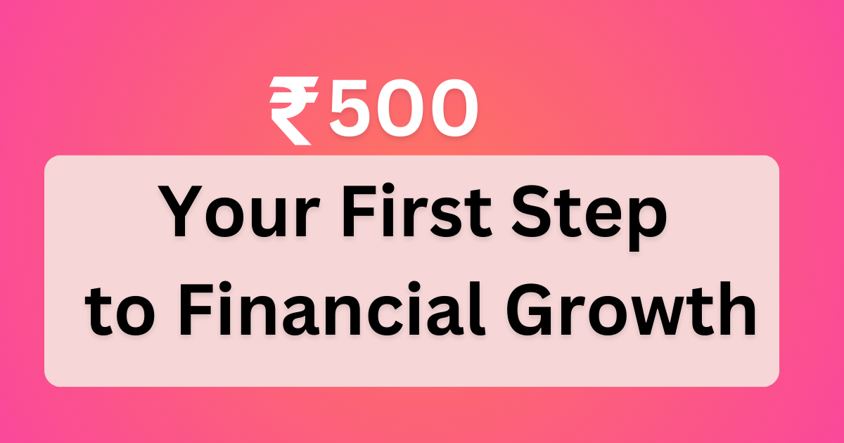 ₹500: Your First Step to Financial Growth